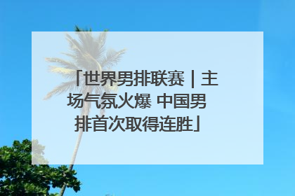 世界男排联赛｜主场气氛火爆 中国男排首次取得连胜